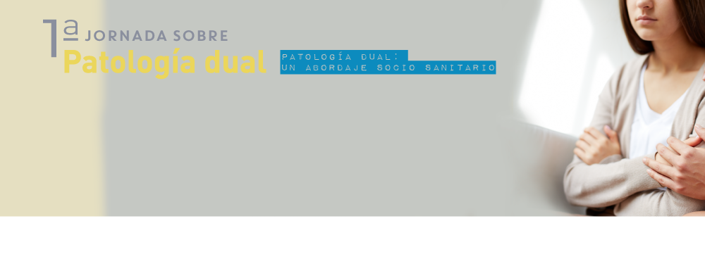 I  Jornada sobre patología dual. Patología Dual: Un abordaje socio sanitario